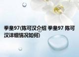 拳皇97(陳可漢介紹 拳皇97 陳可漢詳細情況如何)