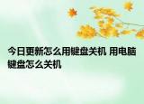 今日更新怎么用鍵盤關機 用電腦鍵盤怎么關機