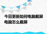 今日更新如何電腦截屏 電腦怎么截屏