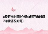 a股開市時間?介紹(a股開市時間?詳細情況如何)