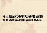 今日更新滴水屏和劉海屏的區(qū)別是什么 滴水屏和劉海屏有什么不同
