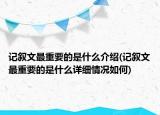 記敘文最重要的是什么介紹(記敘文最重要的是什么詳細(xì)情況如何)