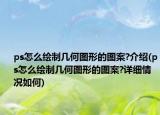 ps怎么繪制幾何圖形的圖案?介紹(ps怎么繪制幾何圖形的圖案?詳細情況如何)