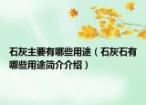 石灰主要有哪些用途（石灰石有哪些用途簡(jiǎn)介介紹）