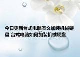 今日更新臺(tái)式電腦怎么加裝機(jī)械硬盤 臺(tái)式電腦如何加裝機(jī)械硬盤