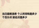當(dāng)日最新消息 個(gè)人所得稅是多少個(gè)百分點(diǎn) 起征點(diǎn)是多少