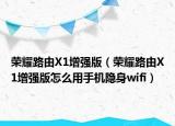 榮耀路由X1增強版（榮耀路由X1增強版怎么用手機隱身wifi）