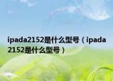 ipada2152是什么型號（ipada2152是什么型號）