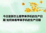 今日更新怎么看蘋果手機(jī)的生產(chǎn)日期 如何查看蘋果手機(jī)的生產(chǎn)日期
