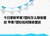 今日更新蘋果7圖標怎么隨意擺放 蘋果7圖標如何隨意擺放