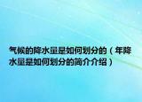 氣候的降水量是如何劃分的（年降水量是如何劃分的簡(jiǎn)介介紹）