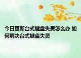 今日更新臺(tái)式鍵盤失靈怎么辦 如何解決臺(tái)式鍵盤失靈