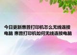 今日更新惠普打印機怎么無線連接電腦 惠普打印機如何無線連接電腦