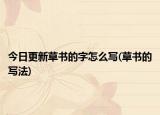 今日更新草書的字怎么寫(草書的寫法)