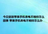 今日更新蘋果手機(jī)來電不響鈴怎么回事 蘋果手機(jī)來電不響鈴怎么辦
