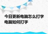 今日更新電腦怎么打字 電腦如何打字