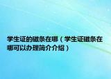 學(xué)生證的磁條在哪（學(xué)生證磁條在哪可以辦理簡(jiǎn)介介紹）