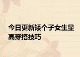 今日更新矮個子女生顯高穿搭技巧