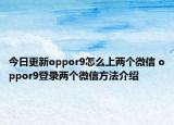 今日更新oppor9怎么上兩個(gè)微信 oppor9登錄兩個(gè)微信方法介紹