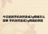 今日更新手機(jī)突然變成2g網(wǎng)絡(luò)怎么回事 手機(jī)突然變成2g網(wǎng)絡(luò)的原因