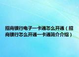 招商銀行電子一卡通怎么開通（招商銀行怎么開通一卡通簡介介紹）