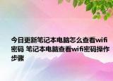 今日更新筆記本電腦怎么查看wifi密碼 筆記本電腦查看wifi密碼操作步驟