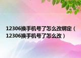 12306換手機(jī)號(hào)了怎么改綁定（12306換手機(jī)號(hào)了怎么改）