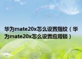 華為mate20x怎么設置指紋（華為mate20x怎么設置應用鎖）