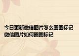今日更新微信圖片怎么圈圖標(biāo)記 微信圖片如何圈圖標(biāo)記