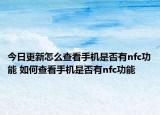 今日更新怎么查看手機(jī)是否有nfc功能 如何查看手機(jī)是否有nfc功能