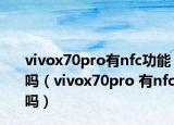 vivox70pro有nfc功能嗎（vivox70pro 有nfc嗎）