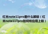 紅米note11pro是什么解鎖（紅米note11Tpro如何給應(yīng)用上鎖）