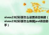 vivox23幻彩版怎么設(shè)置語(yǔ)音喚醒（vivox23幻彩版怎么喚醒jovi語(yǔ)音助手）