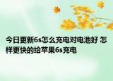 今日更新6s怎么充電對(duì)電池好 怎樣更快的給蘋(píng)果6s充電