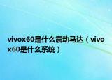 vivox60是什么震動馬達（vivox60是什么系統(tǒng)）