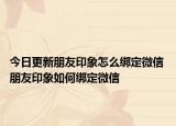 今日更新朋友印象怎么綁定微信 朋友印象如何綁定微信