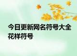 今日更新網(wǎng)名符號大全花樣符號