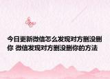 今日更新微信怎么發(fā)現(xiàn)對(duì)方刪沒(méi)刪你 微信發(fā)現(xiàn)對(duì)方刪沒(méi)刪你的方法