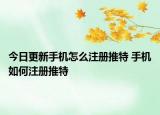 今日更新手機怎么注冊推特 手機如何注冊推特