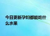 今日更新孕婦都能吃什么水果