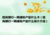 招商銀行一網(wǎng)通賬戶是什么卡（招商銀行一網(wǎng)通賬戶是什么簡(jiǎn)介介紹）