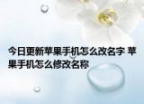 今日更新蘋(píng)果手機(jī)怎么改名字 蘋(píng)果手機(jī)怎么修改名稱(chēng)