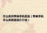 怎么拆開(kāi)蘋(píng)果手機(jī)后蓋（蘋(píng)果手機(jī)怎么拆后蓋簡(jiǎn)介介紹）