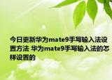 今日更新華為mate9手寫輸入法設置方法 華為mate9手寫輸入法的怎樣設置的