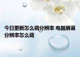 今日更新怎么調(diào)分辨率 電腦屏幕分辨率怎么調(diào)
