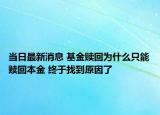當(dāng)日最新消息 基金贖回為什么只能贖回本金 終于找到原因了