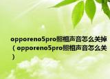 opporeno5pro照相聲音怎么關(guān)掉（opporeno5pro照相聲音怎么關(guān)）