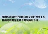 美國(guó)加利福尼亞時(shí)間以哪個(gè)時(shí)區(qū)為準(zhǔn)（加利福尼亞時(shí)間是哪個(gè)時(shí)區(qū)簡(jiǎn)介介紹）