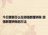 今日更新怎么在微信群里轉(zhuǎn)賬 微信群里轉(zhuǎn)賬的方法
