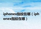 iphonex指紋在哪（iphonex指紋在哪）